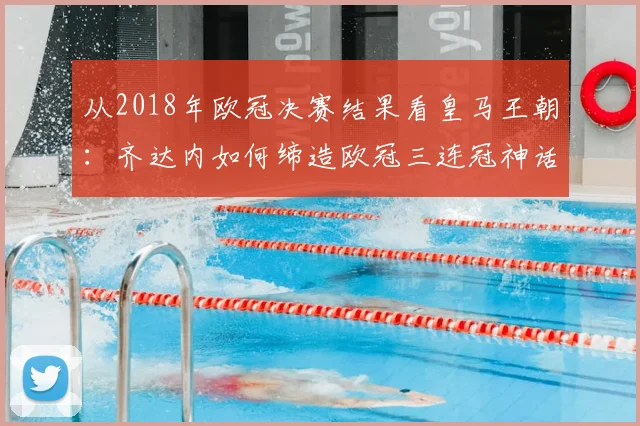 从2018年欧冠决赛结果看皇马王朝：齐达内如何缔造欧冠三连冠神话