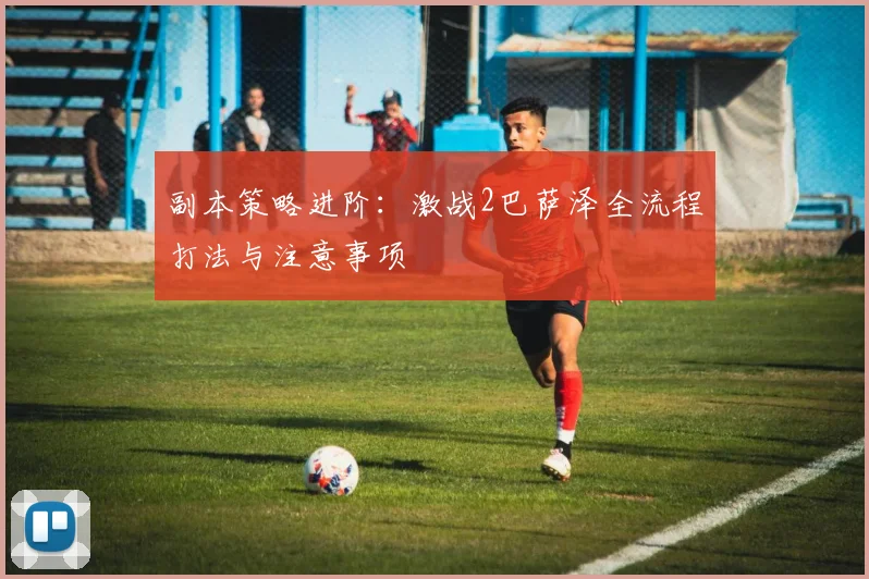 副本策略进阶：激战2巴萨泽全流程打法与注意事项