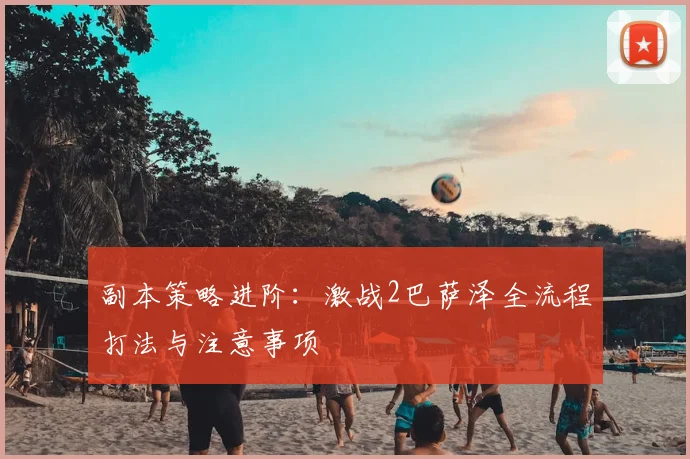 副本策略进阶：激战2巴萨泽全流程打法与注意事项