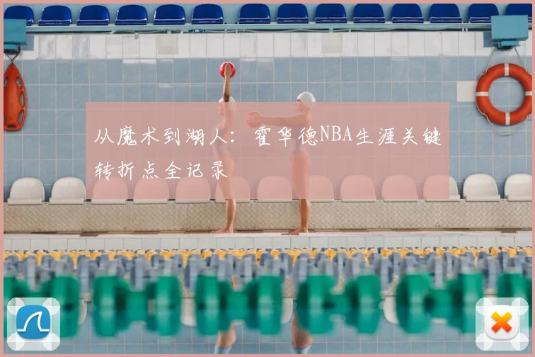 从魔术到湖人:霍华德NBA生涯关键转折点全记录