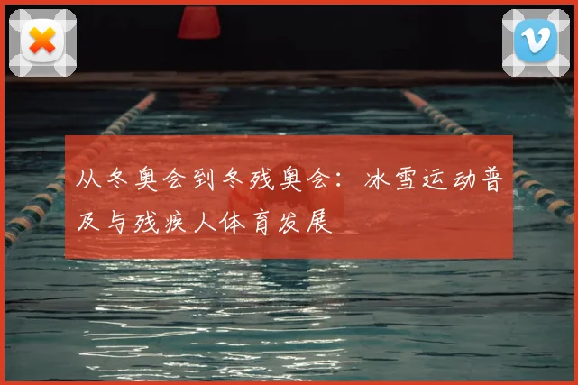 从冬奥会到冬残奥会：冰雪运动普及与残疾人体育发展