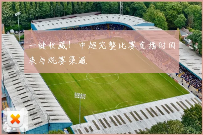 一键收藏！中超完整比赛直播时间表与观赛渠道
