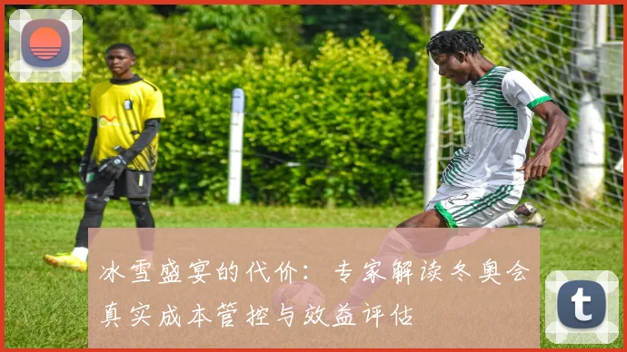 冰雪盛宴的代价：专家解读冬奥会真实成本管控与效益评估