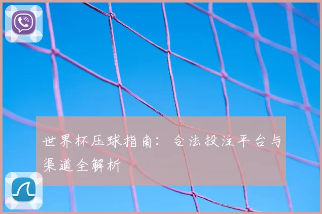 世界杯压球指南：合法投注平台与渠道全解析