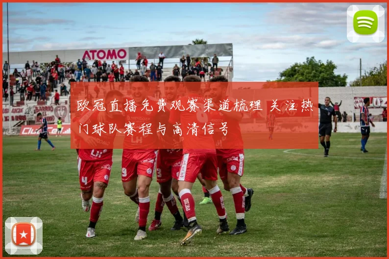 欧冠直播免费观赛渠道梳理 关注热门球队赛程与高清信号